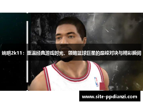 姚明2k11：重温经典游戏时光，领略篮球巨星的巅峰对决与精彩瞬间