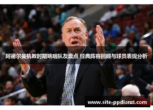 阿德尔曼执教时期姚明队友盘点 经典阵容回顾与球员表现分析