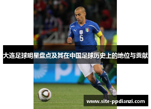 大连足球明星盘点及其在中国足球历史上的地位与贡献