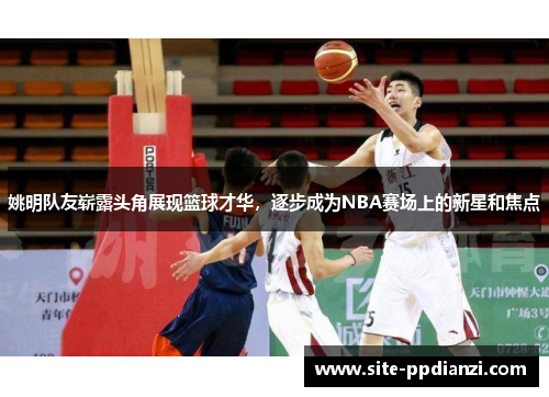 姚明队友崭露头角展现篮球才华，逐步成为NBA赛场上的新星和焦点