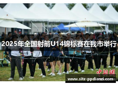 2025年全国射箭U14锦标赛在我市举行