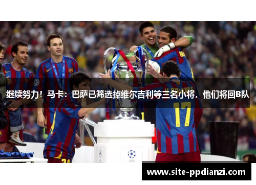 继续努力!马卡:巴萨已筛选掉维尔吉利等三名小将,他们将回B队 继续努力!马卡:巴萨已筛选掉维尔吉利等三名小将,他们将回B队