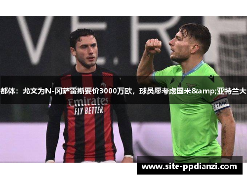 都体:尤文为N-冈萨雷斯要价3000万欧,球员愿考虑国米&亚特兰大