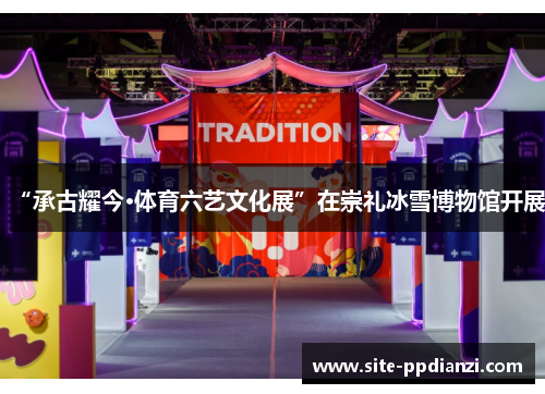 “承古耀今·体育六艺文化展”在崇礼冰雪博物馆开展 “承古耀今·体育六艺文化展”在崇礼冰雪博物馆开展