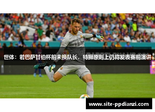 世体:若巴萨甘伯杯前未换队长,特狮原则上仍将发表赛前演讲